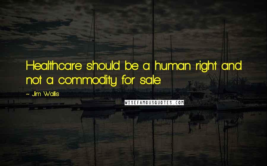 Jim Wallis Quotes: Healthcare should be a human right and not a commodity for sale.