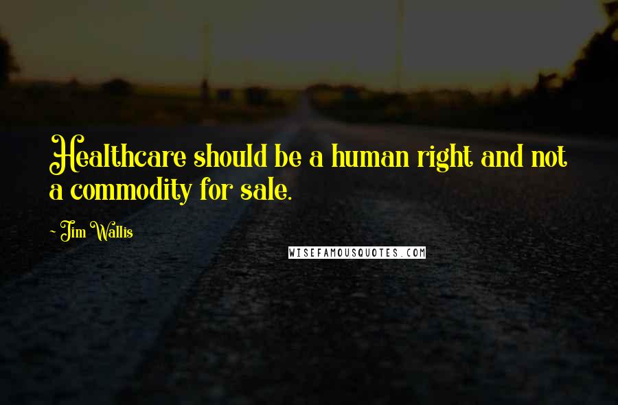 Jim Wallis Quotes: Healthcare should be a human right and not a commodity for sale.