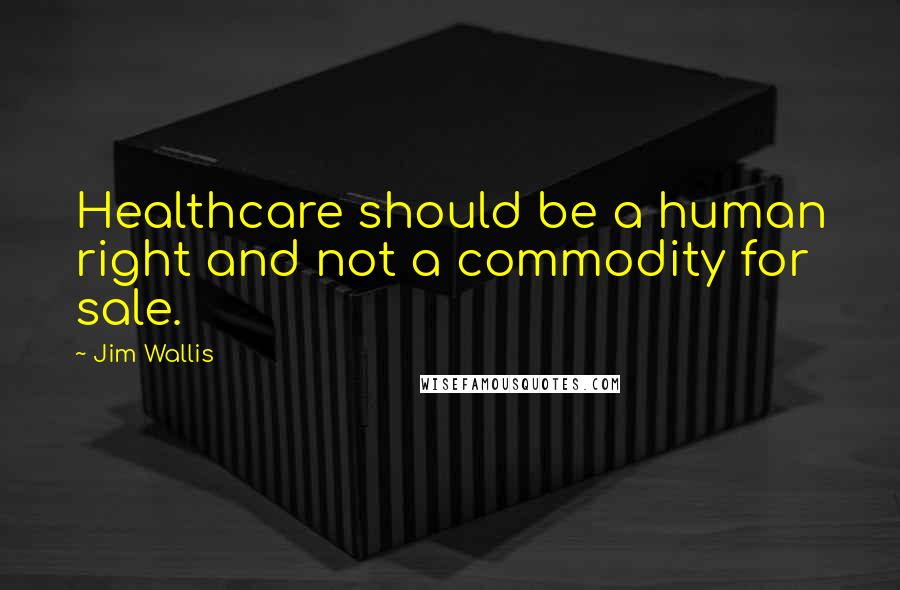 Jim Wallis Quotes: Healthcare should be a human right and not a commodity for sale.