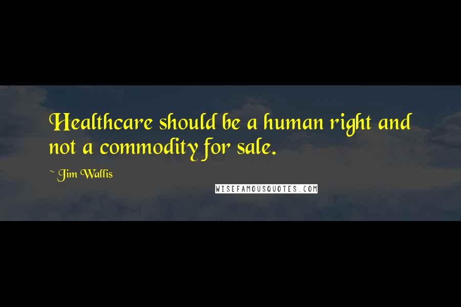 Jim Wallis Quotes: Healthcare should be a human right and not a commodity for sale.
