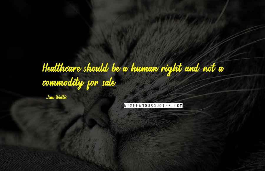 Jim Wallis Quotes: Healthcare should be a human right and not a commodity for sale.