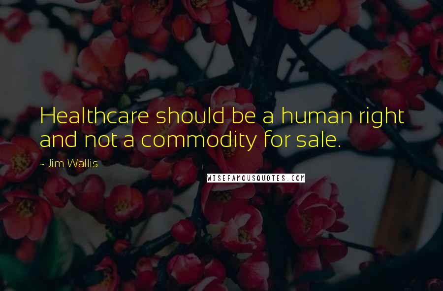 Jim Wallis Quotes: Healthcare should be a human right and not a commodity for sale.