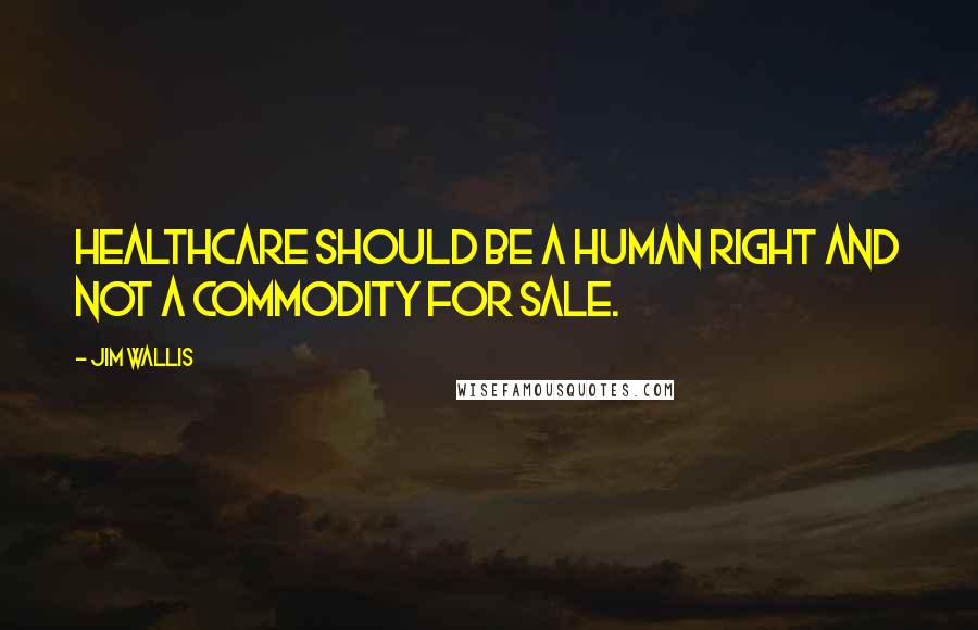 Jim Wallis Quotes: Healthcare should be a human right and not a commodity for sale.