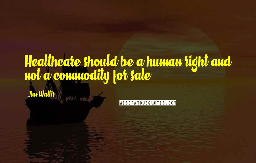 Jim Wallis Quotes: Healthcare should be a human right and not a commodity for sale.