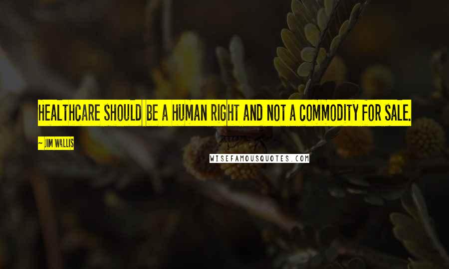 Jim Wallis Quotes: Healthcare should be a human right and not a commodity for sale.