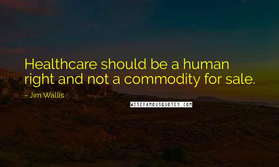 Jim Wallis Quotes: Healthcare should be a human right and not a commodity for sale.