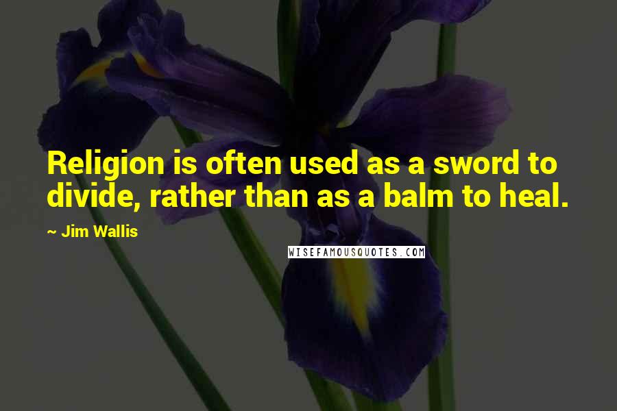 Jim Wallis Quotes: Religion is often used as a sword to divide, rather than as a balm to heal.