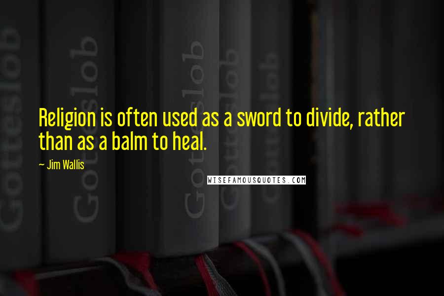 Jim Wallis Quotes: Religion is often used as a sword to divide, rather than as a balm to heal.