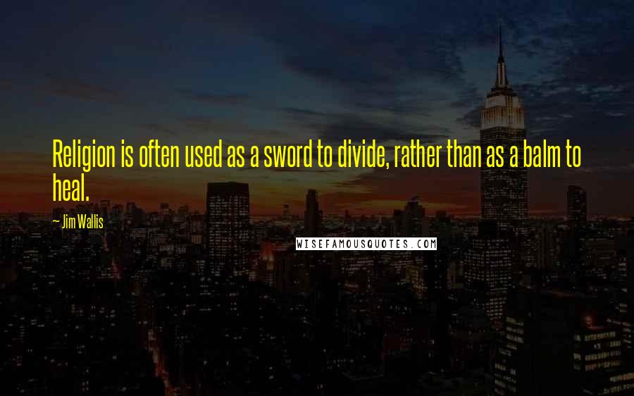 Jim Wallis Quotes: Religion is often used as a sword to divide, rather than as a balm to heal.