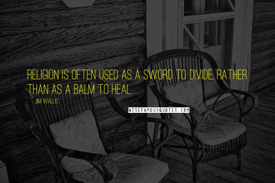 Jim Wallis Quotes: Religion is often used as a sword to divide, rather than as a balm to heal.
