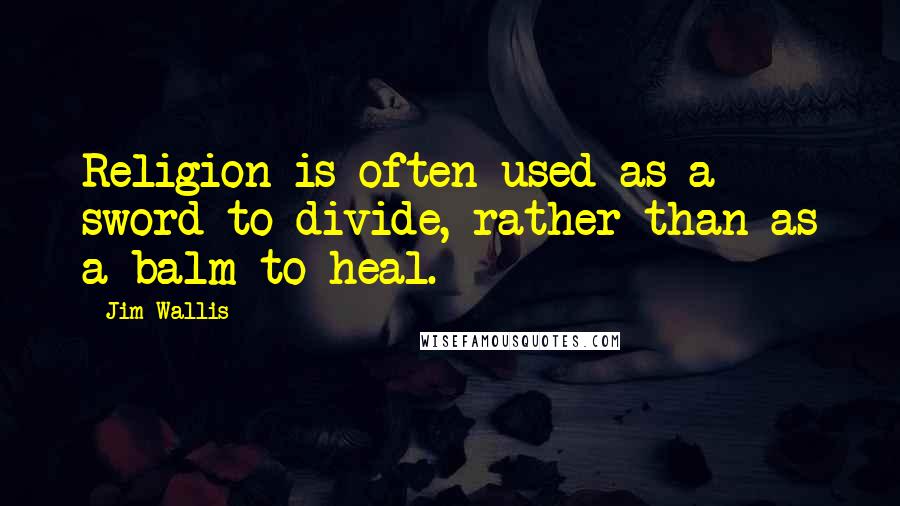 Jim Wallis Quotes: Religion is often used as a sword to divide, rather than as a balm to heal.
