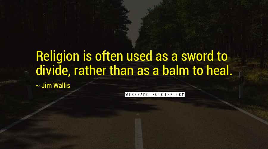 Jim Wallis Quotes: Religion is often used as a sword to divide, rather than as a balm to heal.