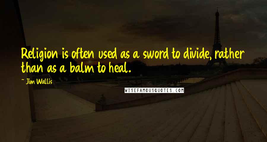 Jim Wallis Quotes: Religion is often used as a sword to divide, rather than as a balm to heal.