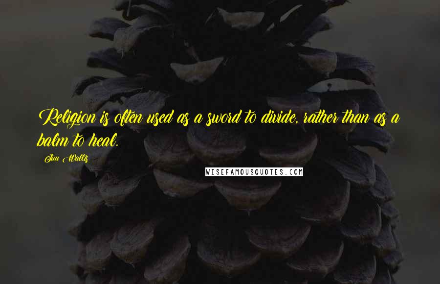Jim Wallis Quotes: Religion is often used as a sword to divide, rather than as a balm to heal.