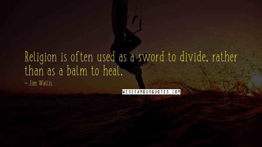 Jim Wallis Quotes: Religion is often used as a sword to divide, rather than as a balm to heal.