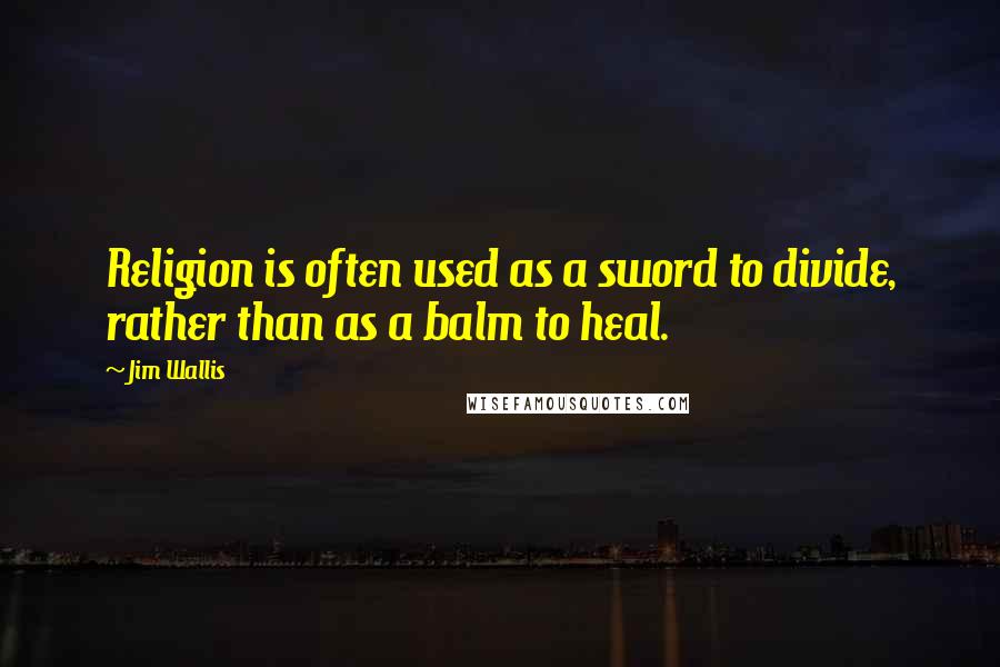 Jim Wallis Quotes: Religion is often used as a sword to divide, rather than as a balm to heal.