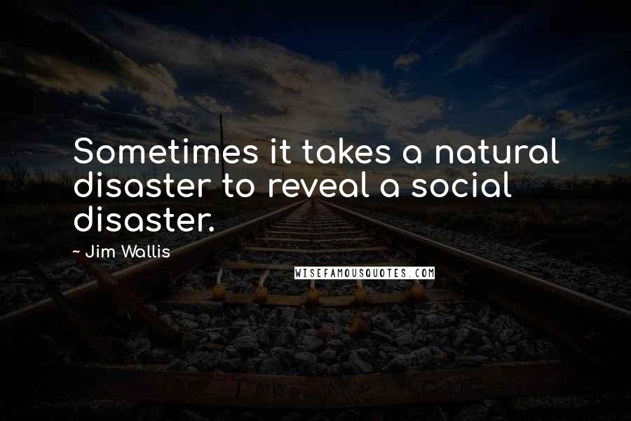 Jim Wallis Quotes: Sometimes it takes a natural disaster to reveal a social disaster.