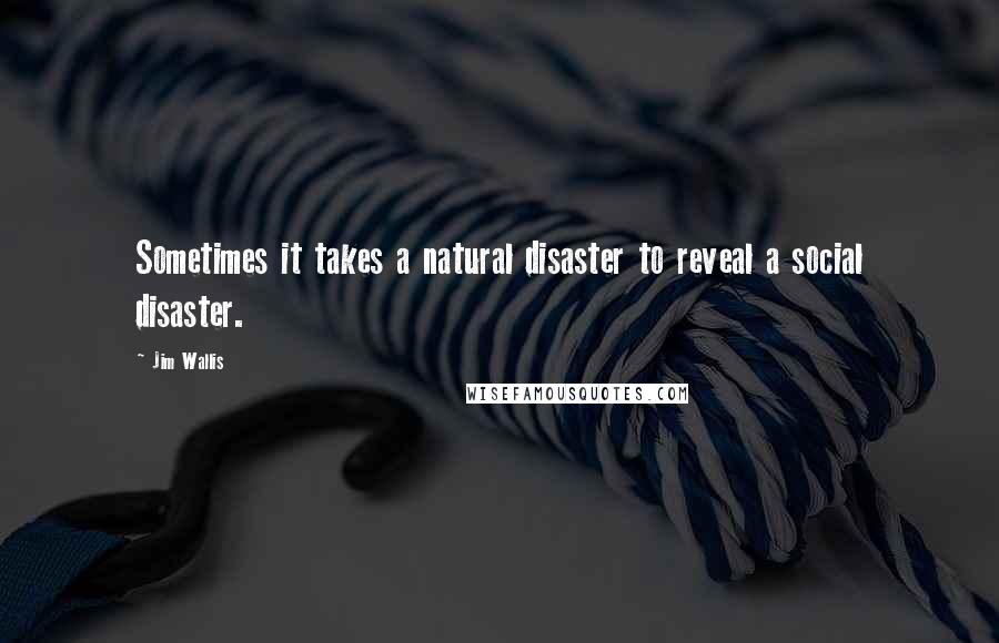 Jim Wallis Quotes: Sometimes it takes a natural disaster to reveal a social disaster.