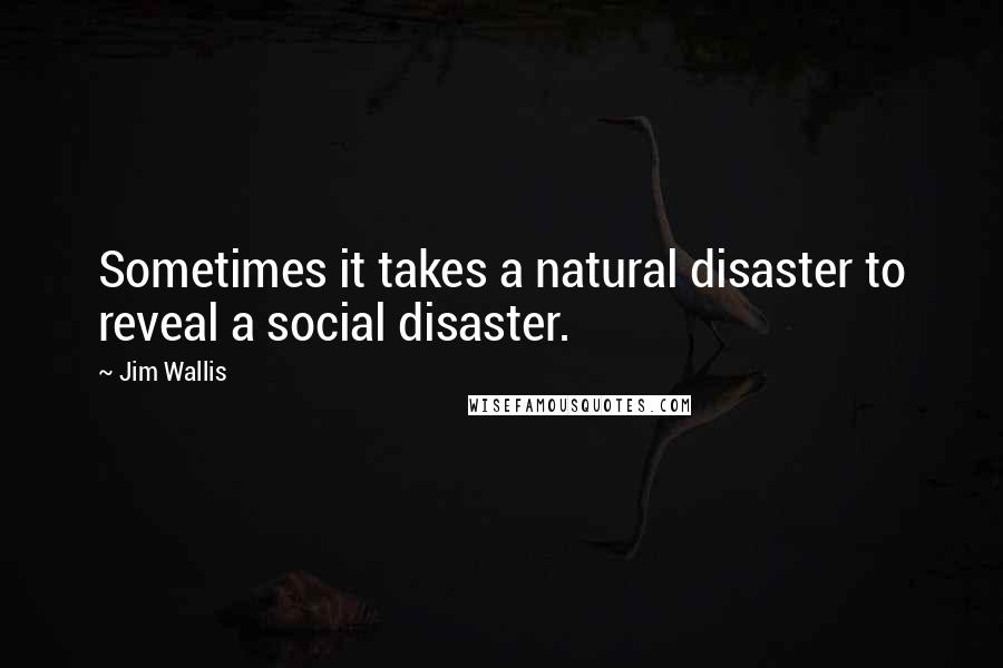 Jim Wallis Quotes: Sometimes it takes a natural disaster to reveal a social disaster.