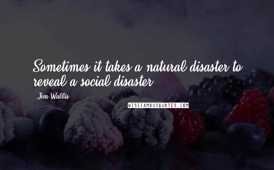 Jim Wallis Quotes: Sometimes it takes a natural disaster to reveal a social disaster.