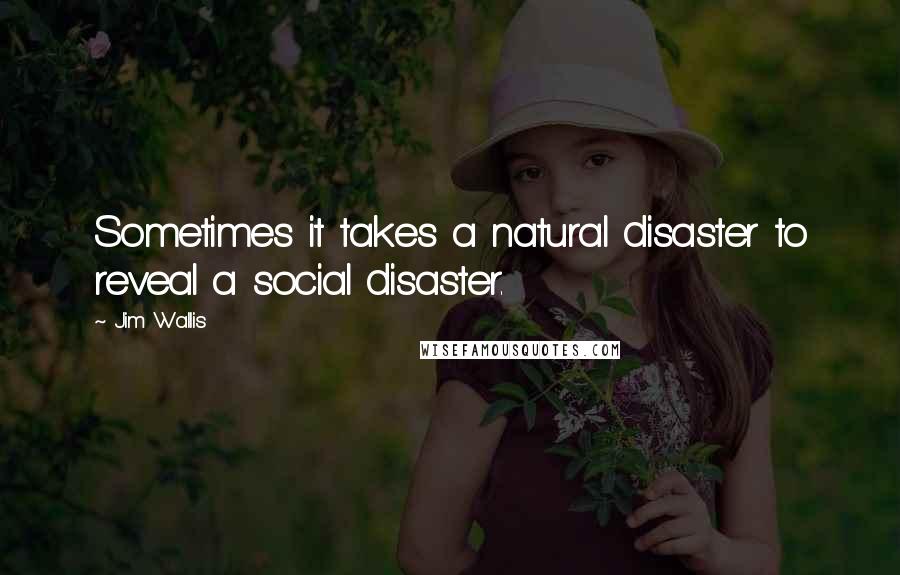 Jim Wallis Quotes: Sometimes it takes a natural disaster to reveal a social disaster.