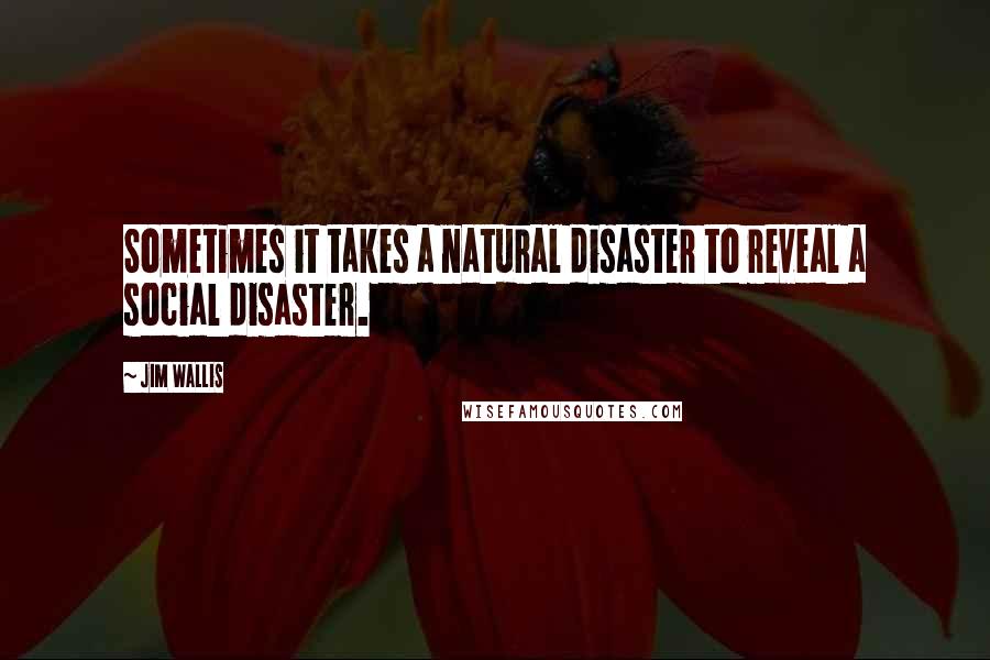 Jim Wallis Quotes: Sometimes it takes a natural disaster to reveal a social disaster.