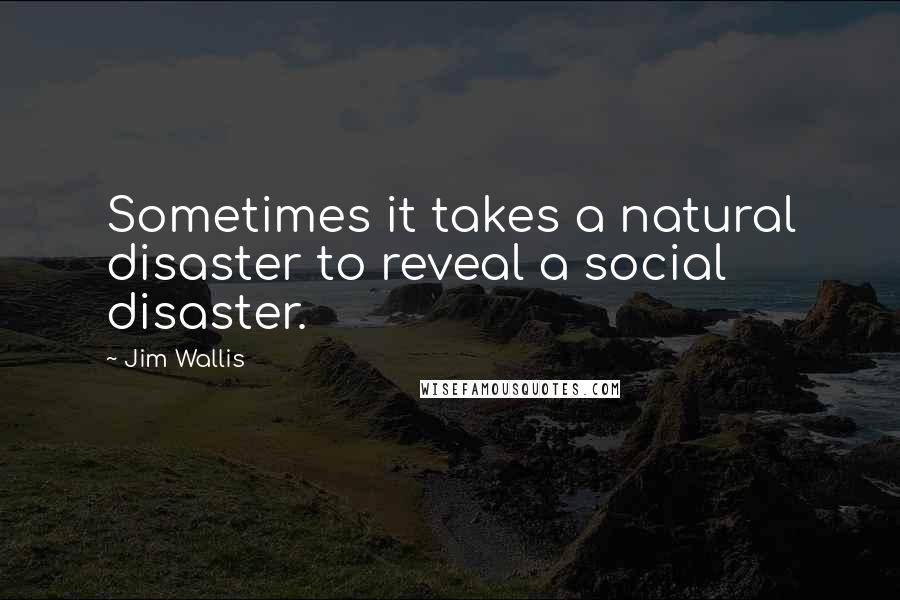 Jim Wallis Quotes: Sometimes it takes a natural disaster to reveal a social disaster.