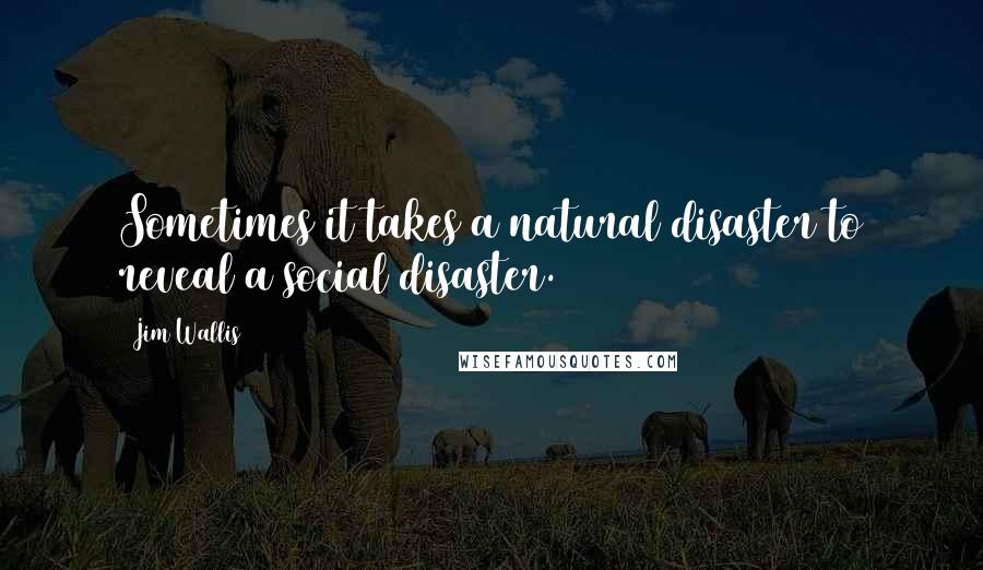 Jim Wallis Quotes: Sometimes it takes a natural disaster to reveal a social disaster.