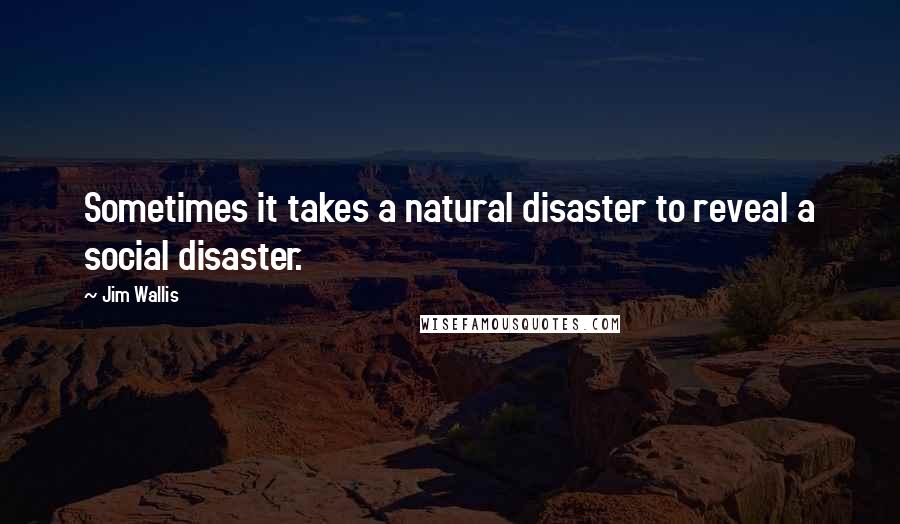 Jim Wallis Quotes: Sometimes it takes a natural disaster to reveal a social disaster.