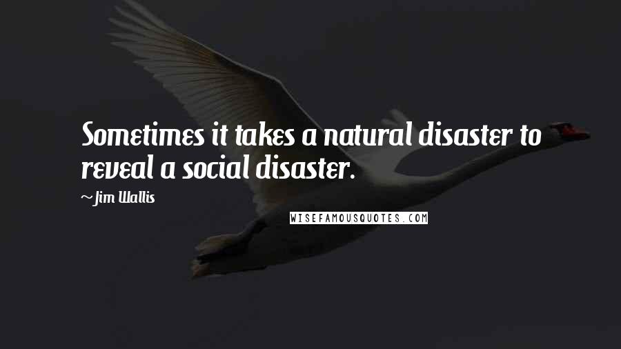 Jim Wallis Quotes: Sometimes it takes a natural disaster to reveal a social disaster.