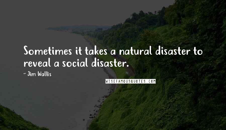 Jim Wallis Quotes: Sometimes it takes a natural disaster to reveal a social disaster.