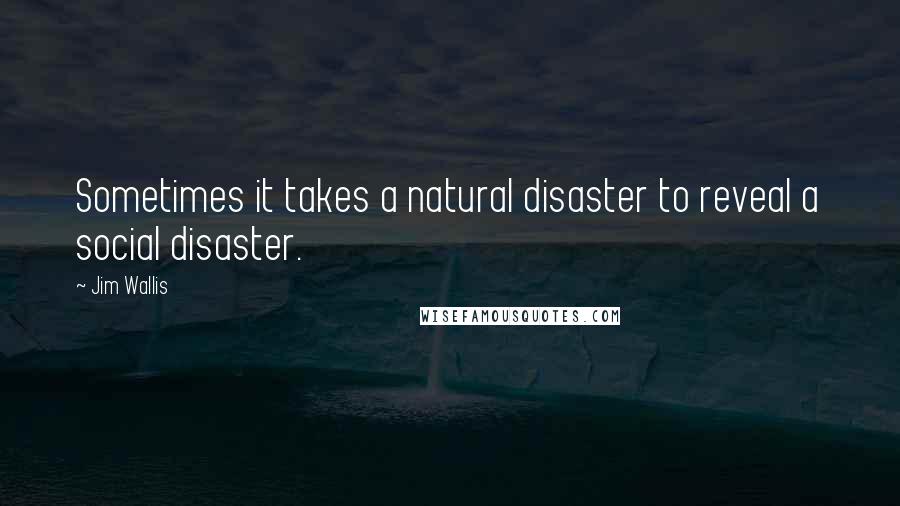 Jim Wallis Quotes: Sometimes it takes a natural disaster to reveal a social disaster.
