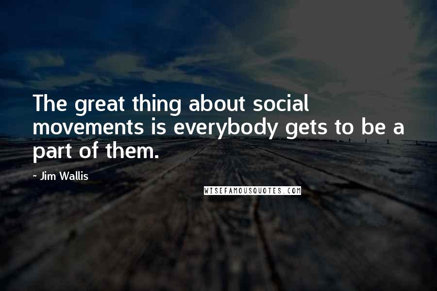 Jim Wallis Quotes: The great thing about social movements is everybody gets to be a part of them.