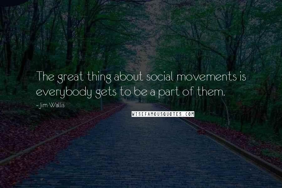 Jim Wallis Quotes: The great thing about social movements is everybody gets to be a part of them.