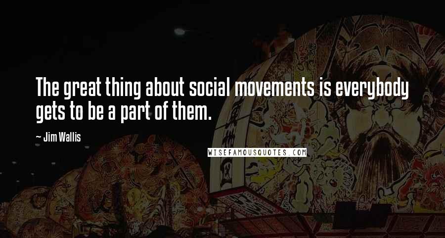 Jim Wallis Quotes: The great thing about social movements is everybody gets to be a part of them.