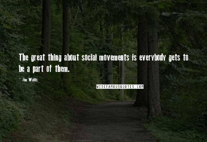 Jim Wallis Quotes: The great thing about social movements is everybody gets to be a part of them.