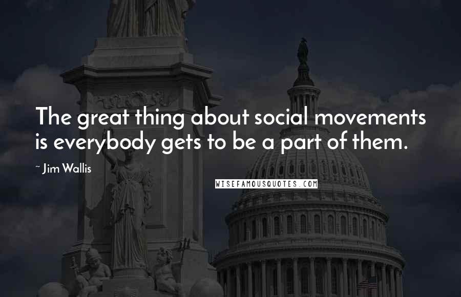 Jim Wallis Quotes: The great thing about social movements is everybody gets to be a part of them.