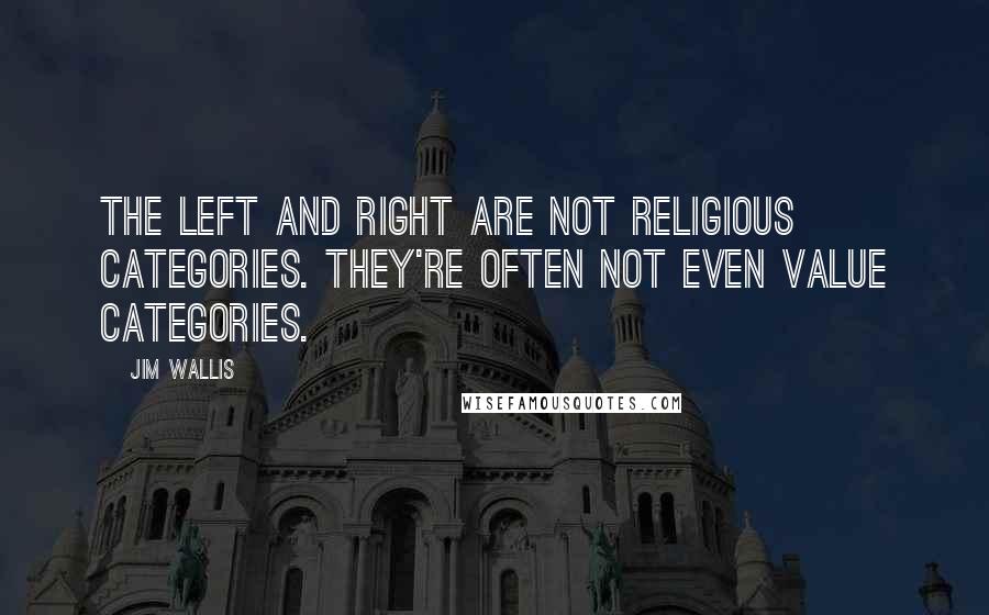 Jim Wallis Quotes: The left and right are not religious categories. They're often not even value categories.