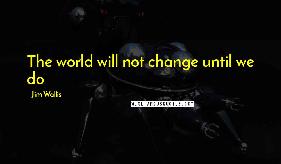 Jim Wallis Quotes: The world will not change until we do