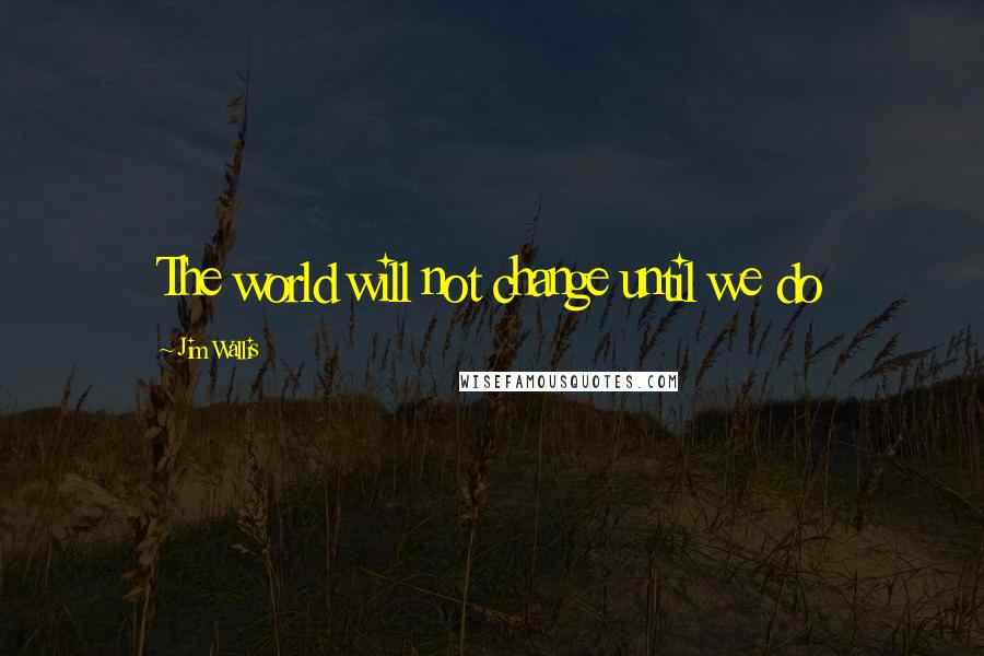 Jim Wallis Quotes: The world will not change until we do