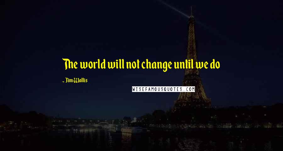 Jim Wallis Quotes: The world will not change until we do