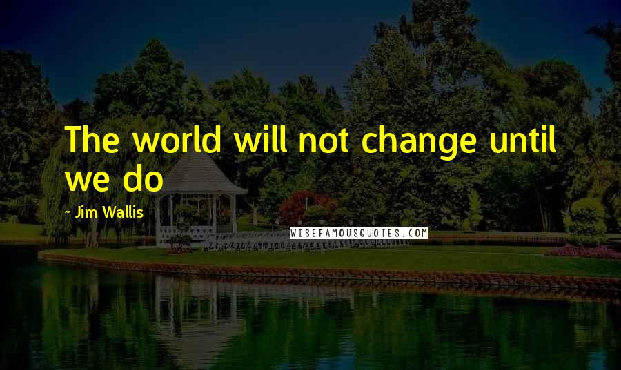 Jim Wallis Quotes: The world will not change until we do