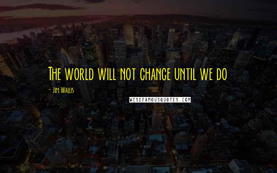 Jim Wallis Quotes: The world will not change until we do