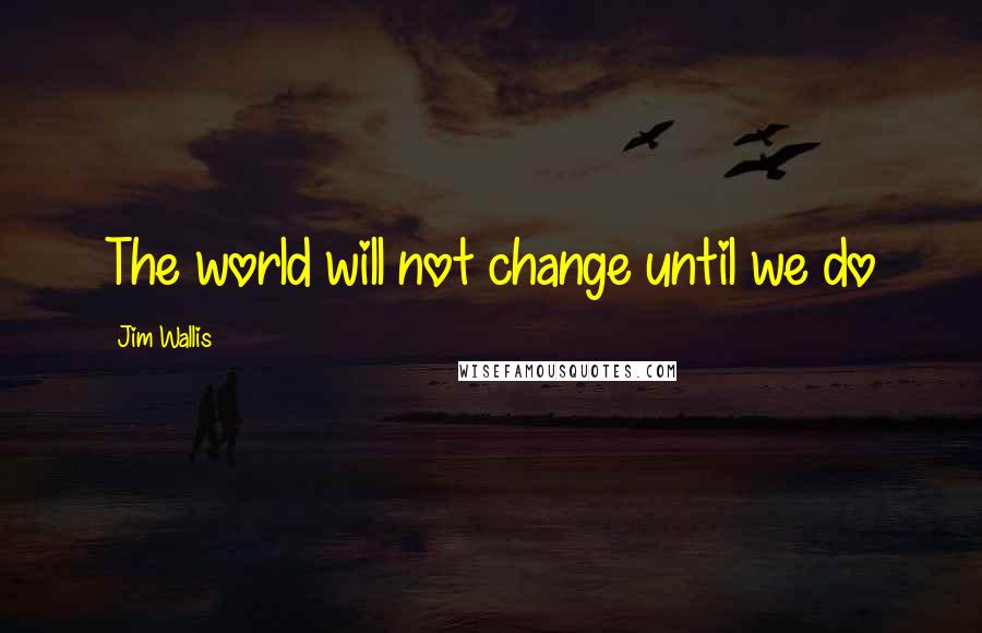 Jim Wallis Quotes: The world will not change until we do