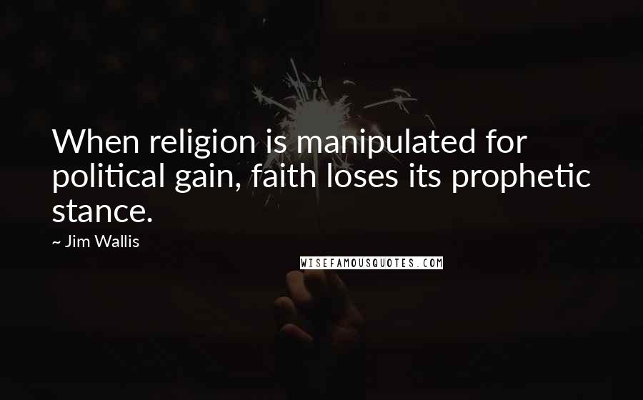 Jim Wallis Quotes: When religion is manipulated for political gain, faith loses its prophetic stance.