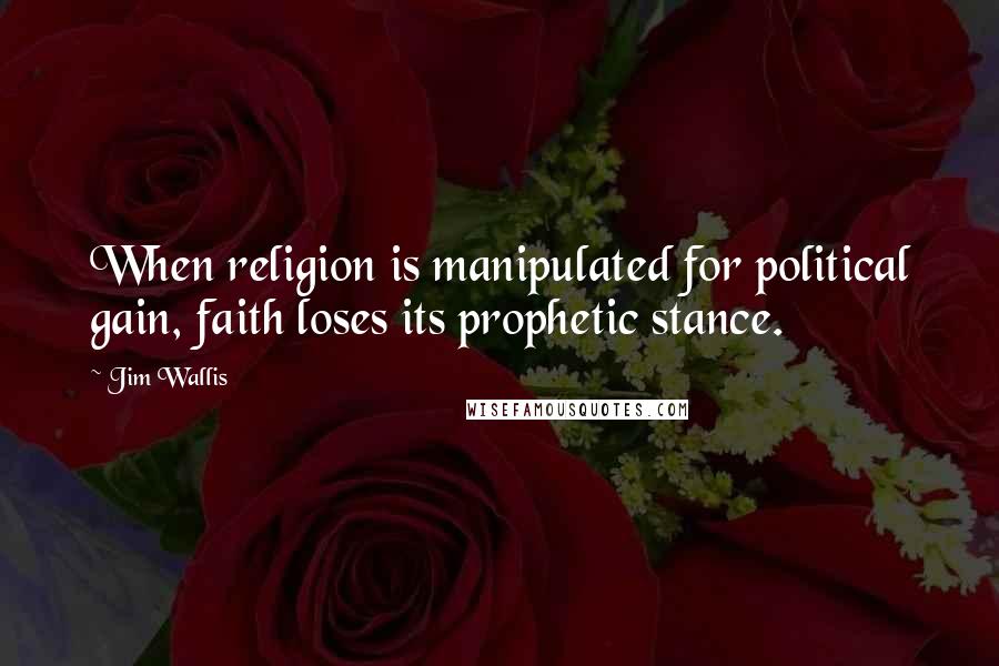 Jim Wallis Quotes: When religion is manipulated for political gain, faith loses its prophetic stance.