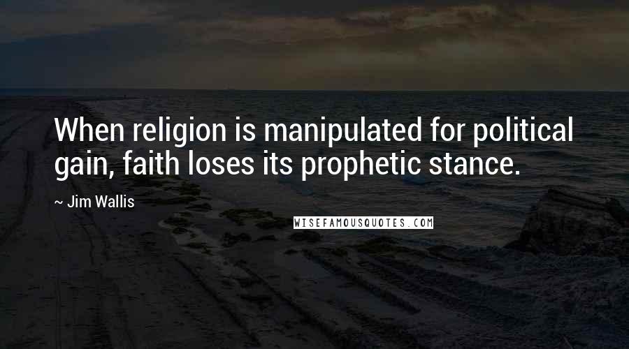 Jim Wallis Quotes: When religion is manipulated for political gain, faith loses its prophetic stance.