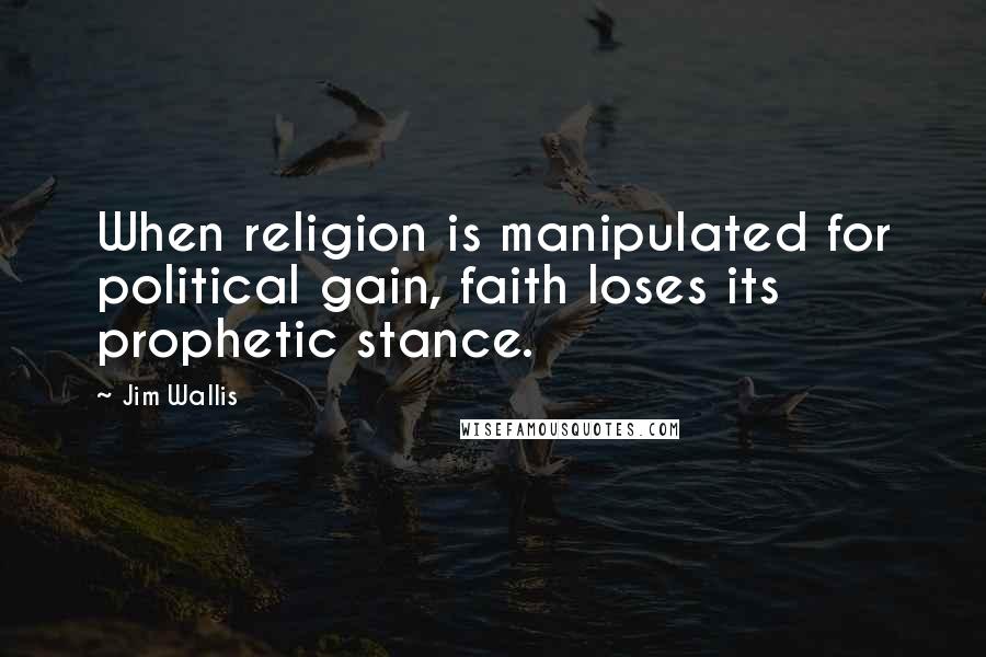 Jim Wallis Quotes: When religion is manipulated for political gain, faith loses its prophetic stance.