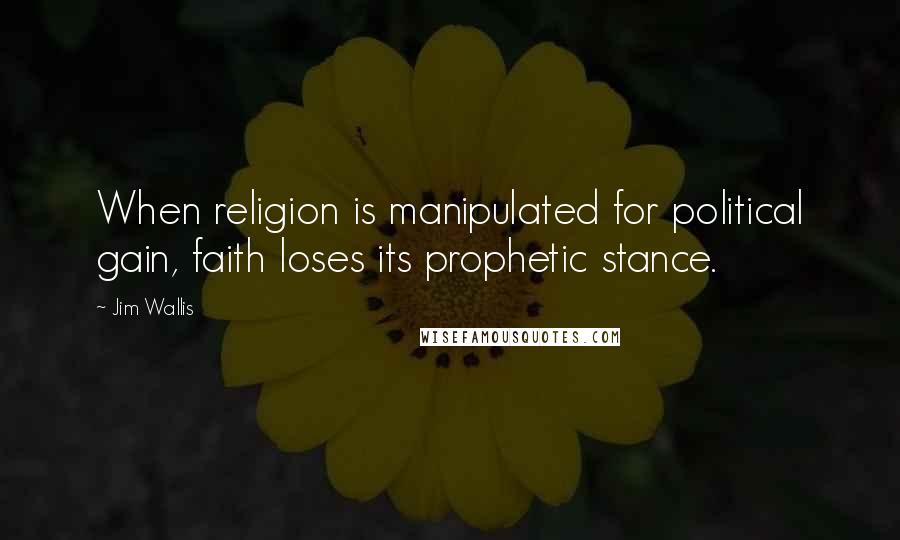 Jim Wallis Quotes: When religion is manipulated for political gain, faith loses its prophetic stance.