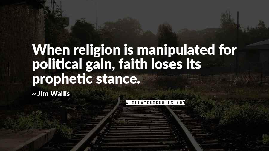 Jim Wallis Quotes: When religion is manipulated for political gain, faith loses its prophetic stance.